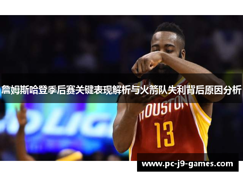 詹姆斯哈登季后赛关键表现解析与火箭队失利背后原因分析