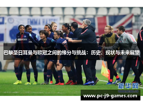 巴黎圣日耳曼与欧冠之间的缘分与挑战：历史、现状与未来展望