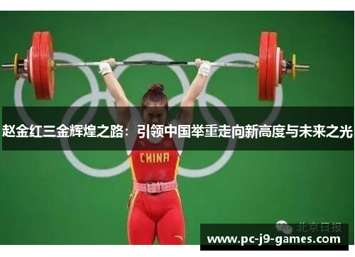 赵金红三金辉煌之路：引领中国举重走向新高度与未来之光