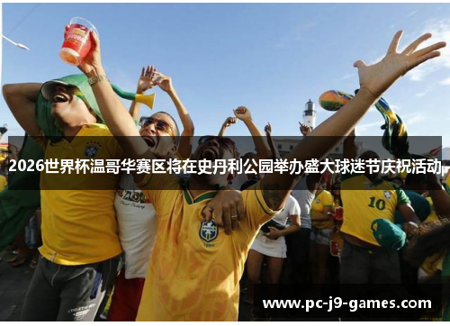 2026世界杯温哥华赛区将在史丹利公园举办盛大球迷节庆祝活动